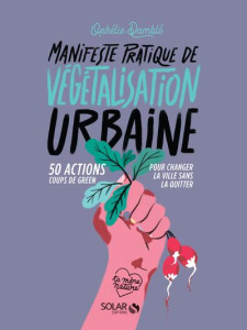Manifeste pratique de végétalisation urbaine. 50 action coups de green pour changer la ville sans la - Damblé Ophélie ; Céré Julie