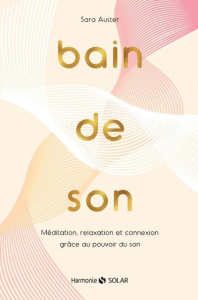 Bain de son. Méditation, relaxation et connexion grâce au pouvoir du son - Auster Sara ; Ganancia Nelly ; Post Noah ; Orkin J
