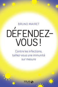 DEFENDEZ-VOUS ! - CONTRE LES INFECTIONS, TAILLEZ-VOUS UNE IMMUNITE SUR MESURE - MAIRET BRUNO
