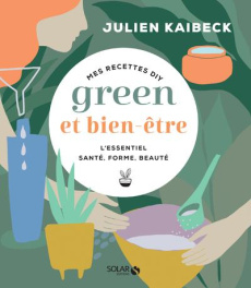 Mes recettes DIY green & bien-être. L'essentiel santé, forme, beauté - Kaibeck Julien