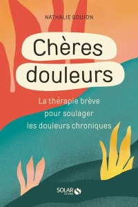 Chères douleurs. La thérapie brève pour soulager les douleurs chroniques - Goujon Nathalie