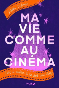 Ma vie comme au cinéma. L'art de réaliser la vie dont vous rêvez - Delmas Stella