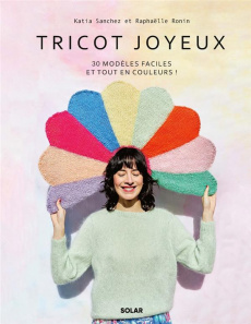 Tricot joyeux. 30 modèles faciles et tout en couleurs ! - Sanchez Katia ; Ronin Raphaëlle ; Sath Jennifer ;