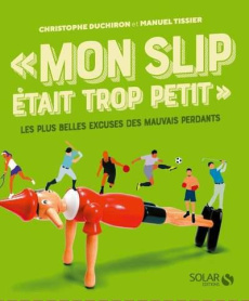 Mon slip était trop petit. Les plus belles excuses des mauvais perdants - Duchiron Christophe ; Tissier Manuel