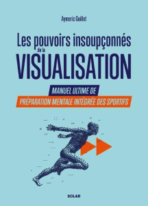 Les pouvoirs insoupçonnés de la visualisation. Manuel ultime de préparation mentale intégrée des spo - Guillot Aymeric ; Berder Cécilia
