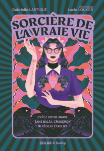 Sorcière de la vraie vie. Créez votre magie sans balai, chaudron ni règles établies - Lartigue Gabrielle ; Louxor Lucie