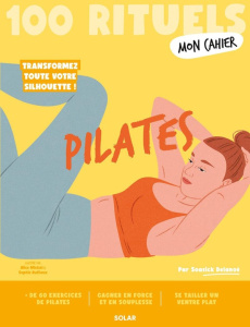 Mon Cahier 100 rituels Pilates - Delanoë Soasick ; Wietzel Alice ; Ruffieux Sophie