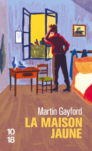 La maison jaune. Van Gogh, Gauguin : neuf semaines tourmentées en Provence - Gayford Martin ; Chartres Cécile ; Samama Elisabet