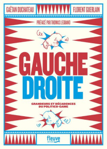 Gauche droite. Grandeurs et décadences du politico-game - Duchateau Gaëtan ; Guerlain Florent ; Legrand Thom