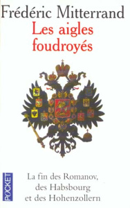 LES AIGLES FOUDROYES. La fin des Romanov, des Habsbourg et des Hohenzollern - Mitterrand Frédéric