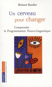 Un cerveau pour changer. La Programmation Neuro-Linguistique - Bandler Richard ; Andreas Connirae ; Andreas Steve
