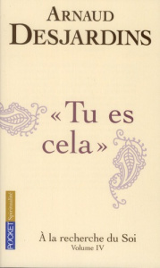 A la recherche du soi. Tome 4, "tu es cela" - Desjardins Arnaud