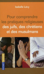 Pour comprendre les pratiques religieuses des juifs des chrétiens et des musulmans - Lévy Isabelle