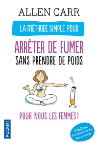 La méthode simple pour les femmes qui veulent arrêter de fumer. Arrêter de fumer sans prendre du poi - Carr Allen ; Désinde Claire