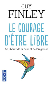 Le courage d'être libre. Se libérer de la peur et de l'angoisse - Finley Guy ; Désinde Claire
