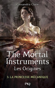 THE MORTAL INSTRUMENTS - LES ORIGINES - TOME 3 LA PRINCESSE MECANIQUE - CLARE CASSANDRA