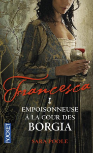 Francesca Tome 1 : Empoisonneuse à la cour des Borgia - Poole Sara ; Barbe-Girault Patricia