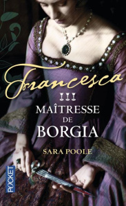 Francesca Tome 3 : Maîtresse de Borgia - Poole Sara ; Barbe-Girault Patricia