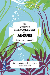 Les vertus miraculeuses des algues. Agar-agar, chlorelle, spiruline, wakamé - Crépeau Catherine