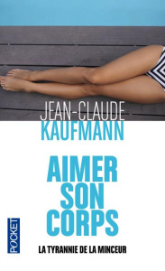 Aimer son corps. La tyrannie de la minceur - Kaufmann Jean-Claude