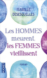 Les hommes meurent, les femmes vieillissent - Desesquelles Isabelle