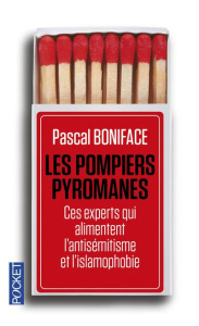 Les pompiers pyromanes. Ces experts qui alimentent l'antisémitisme et l'islamophobie - Boniface Pascal