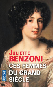 Ces femmes du Grand Siècle. Espionnes, maîtresses et courtisanes à la cour de Louis XIV - Benzoni Juliette