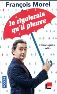 Je rigolerais qu'il pleuve. Chroniques 2013-2015 - Morel François ; Moreau Yolande