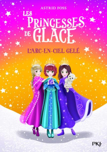 Les Princesses de glace Tome 3 : L'arc-en-ciel gelé - Foss Astrid ; Dong Monique ; Cantin Virginie