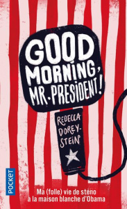 Good Morning, Mr President ! Ma (folle) vie de sténo à la Maison Blanche d'Obama - Dorey-Stein Rebecca ; Gibert Catherine