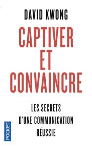 Captiver et convaincre. 7 principes qui changent tout - Kwong David ; Bourgeois Laura