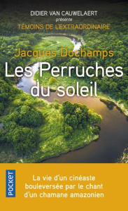 Les perruches du soleil. La vie d'un cinéaste bouleversée par le chant d'un chamane amérindien - Dochamps Jacques ; Van Cauwelaert Didier