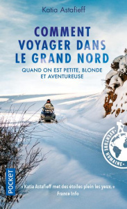Comment voyager dans le Grand Nord quand on est petite, blonde et aventureuse - Astafieff Katia