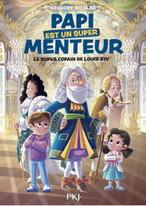 Papi est un super menteur Tome 1 : Le super copain de Louis XIV - Nicolas Grégory ; Parigi Jérémy
