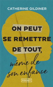 On peut se remettre de tout même de son enfance. L'histoire de cinq héros ordinaires qui ont vaincu - Gildiner Catherine ; Billon Christophe