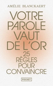 Votre parole vaut de l'or. 25 règles pour convaincre - Blanckaert Amélie