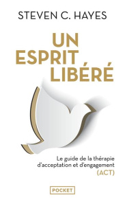 Un esprit libéré. Le guide de la thérapie d'acceptation et d'engagement (ACT) - Hayes Steven C. ; Bury Laurent