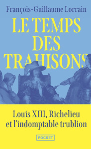 Le temps des trahisons. Louis XIII, Richelieu et l'indomptable trublion - Lorrain François-Guillaume