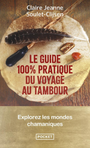 Le guide 100 % pratique du voyage au tambour. Explorez les mondes chamaniques - Soulet-Clijsen Claire-Jeanne