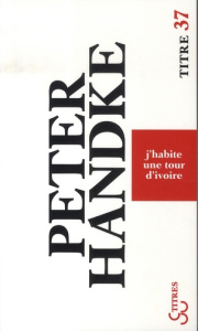 J'habite une tour d'ivoire - Handke Peter ; Petit Dominique