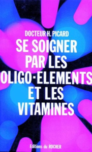 SE SOIGNER AVEC LES OLIGO-ELEMENTS ET LES VITAMINES - Picard Henry