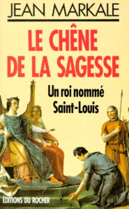 LE CHENE DE LA SAGESSE. Un roi nommé Saint-Louis - Markale Jean