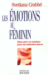 Les émotions au féminin. Mieux gérer ses émotions grâce aux médecines douces - Crabbé Svetlana