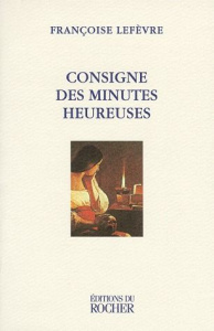 Consigne des minutes heureuses. [nouvelles - Lefèvre Françoise