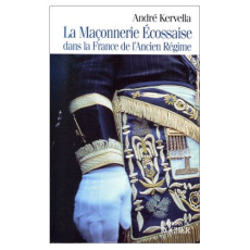 LA MACONNERIE ECOSSAISE DANS LA FRANCE DE L'ANCIEN REGIME. Les années obscures 1720-1755 - Kervella André