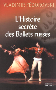 L'histoire secrète des Ballets russes. De Diaghilev à Picasso, de Cocteau à Stravinsky et Noureev - Fédorovski Vladimir