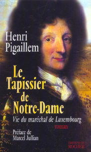 Le tapissier de Notre-Dame. Vie du maréchal de Luxembourg - Pigaillem Henri