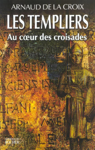 LES TEMPLIERS. AU COEUR DES CROISADES - Arnaud de La Croix