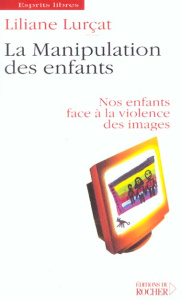 La manipulation des enfants. Nos enfants face à la violence des images - Lurçat Liliane