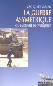 La guerre asymétrique ou la défaite du vainqueur - Baud Jacques